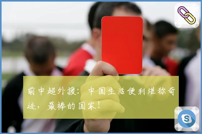 前中超外援：中国生活便利堪称奇迹，最棒的国家！