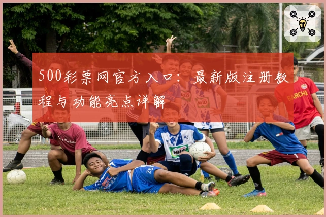 500彩票网官方入口：最新版注册教程与功能亮点详解