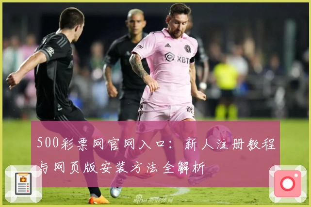 500彩票网官网入口：新人注册教程与网页版安装方法全解析