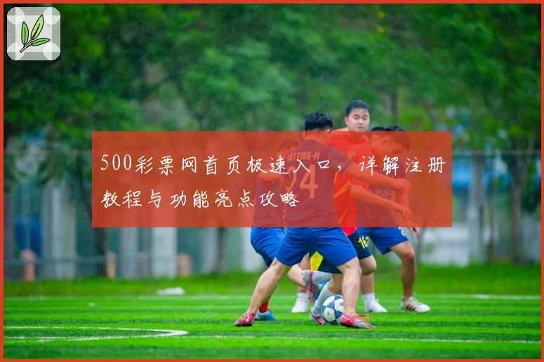 500彩票网首页极速入口，详解注册教程与功能亮点攻略