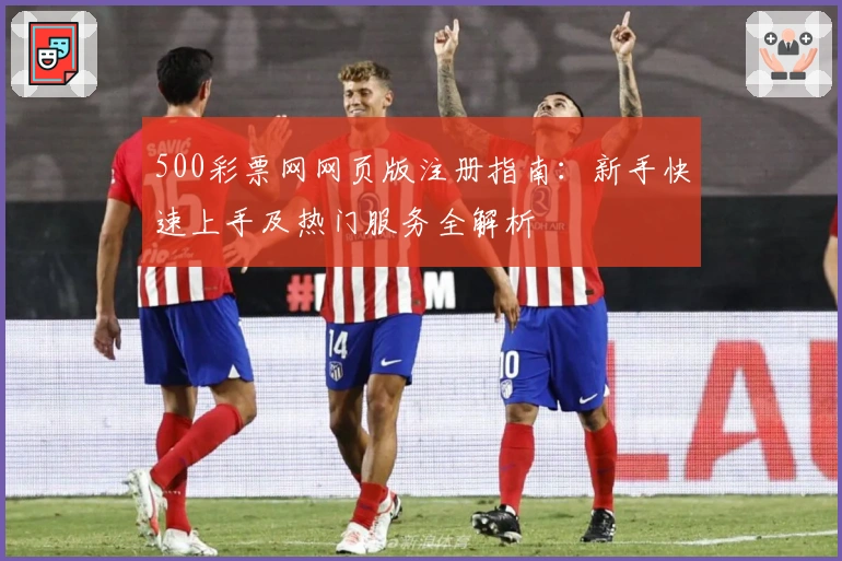 500彩票网网页版注册指南：新手快速上手及热门服务全解析