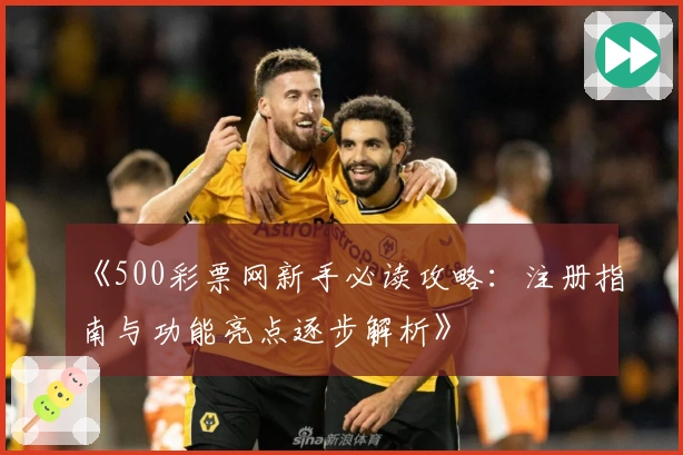 《500彩票网新手必读攻略：注册指南与功能亮点逐步解析》