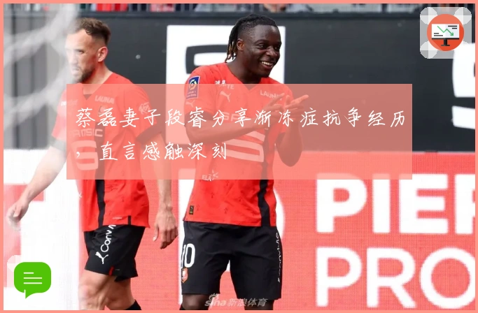 蔡磊妻子段睿分享渐冻症抗争经历，直言感触深刻