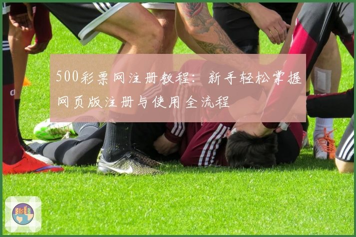 500彩票网注册教程：新手轻松掌握网页版注册与使用全流程