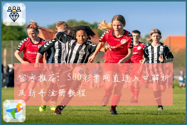 官方推荐：500彩票网直连入口解析及新手注册教程