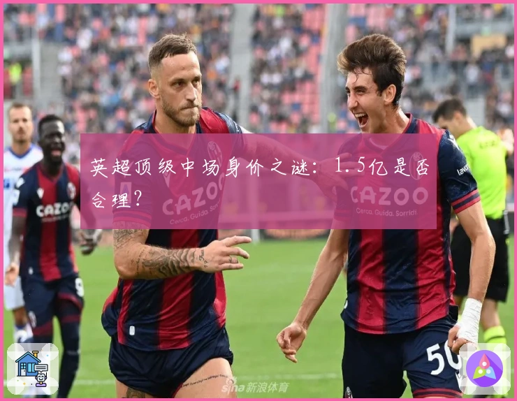 英超顶级中场身价之谜：1.5亿是否合理？