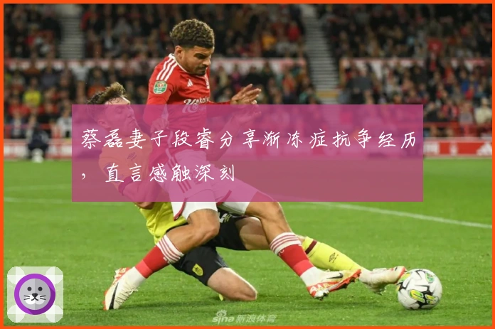 蔡磊妻子段睿分享渐冻症抗争经历，直言感触深刻