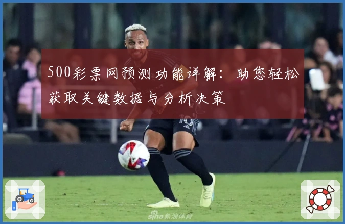 500彩票网预测功能详解：助您轻松获取关键数据与分析决策