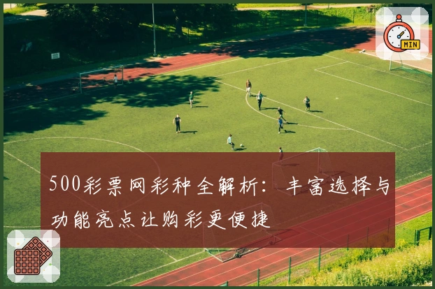500彩票网彩种全解析：丰富选择与功能亮点让购彩更便捷