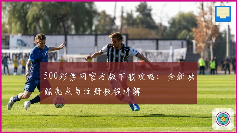 500彩票网官方版下载攻略：全新功能亮点与注册教程详解
